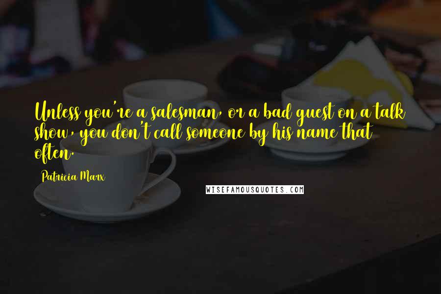 Patricia Marx Quotes: Unless you're a salesman, or a bad guest on a talk show, you don't call someone by his name that often.