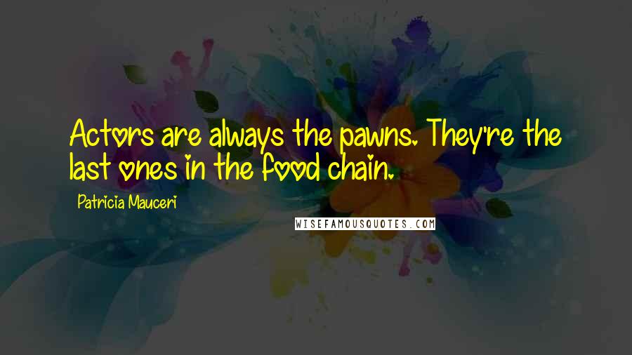 Patricia Mauceri Quotes: Actors are always the pawns. They're the last ones in the food chain.