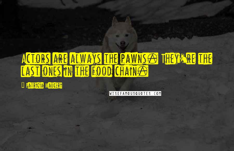 Patricia Mauceri Quotes: Actors are always the pawns. They're the last ones in the food chain.
