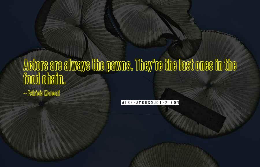 Patricia Mauceri Quotes: Actors are always the pawns. They're the last ones in the food chain.