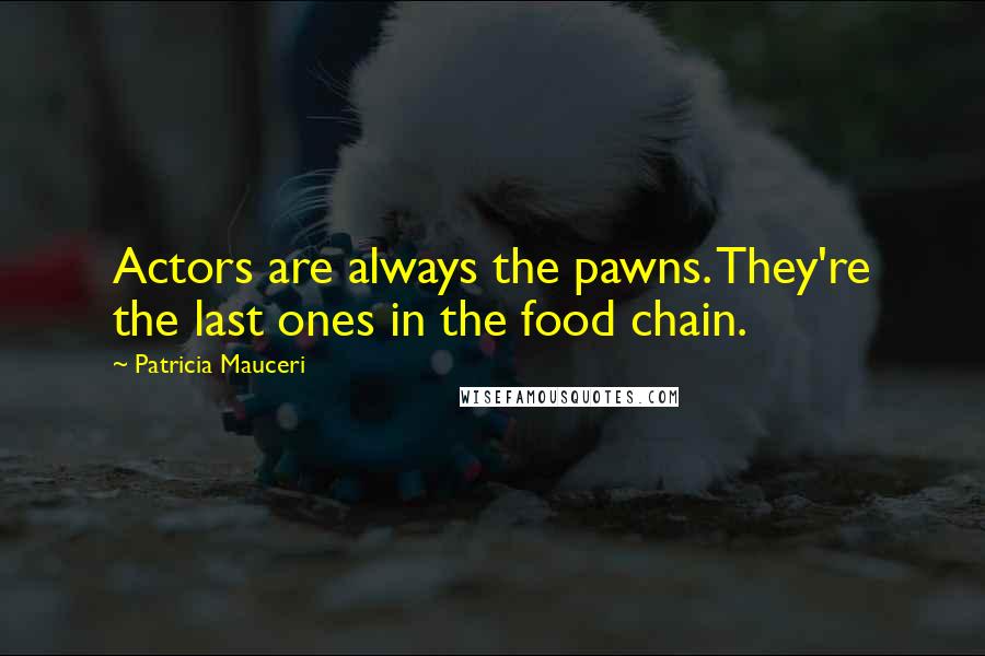 Patricia Mauceri Quotes: Actors are always the pawns. They're the last ones in the food chain.