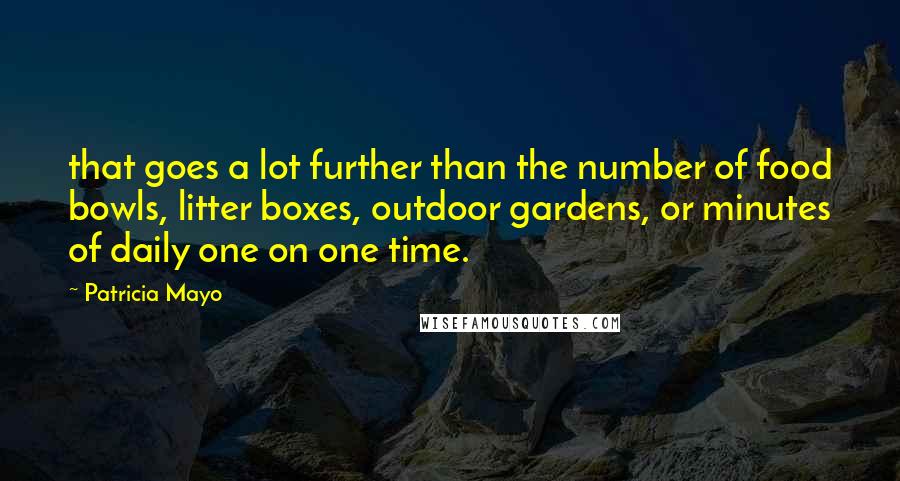 Patricia Mayo Quotes: that goes a lot further than the number of food bowls, litter boxes, outdoor gardens, or minutes of daily one on one time.