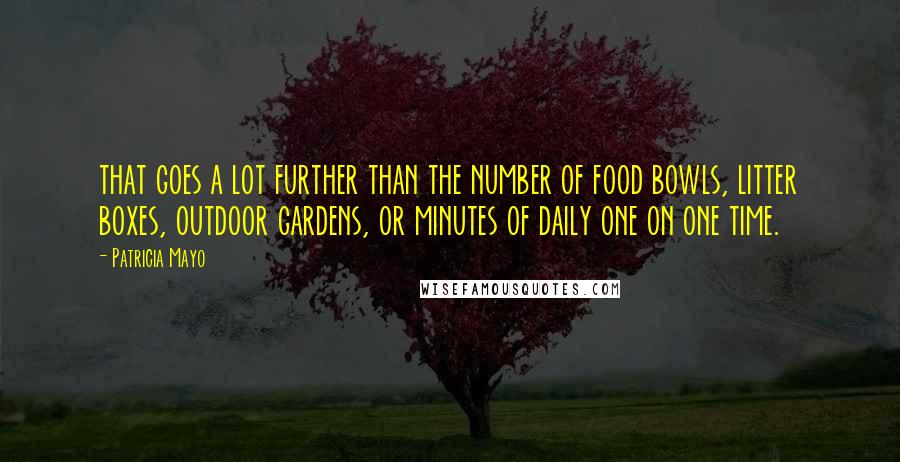 Patricia Mayo Quotes: that goes a lot further than the number of food bowls, litter boxes, outdoor gardens, or minutes of daily one on one time.