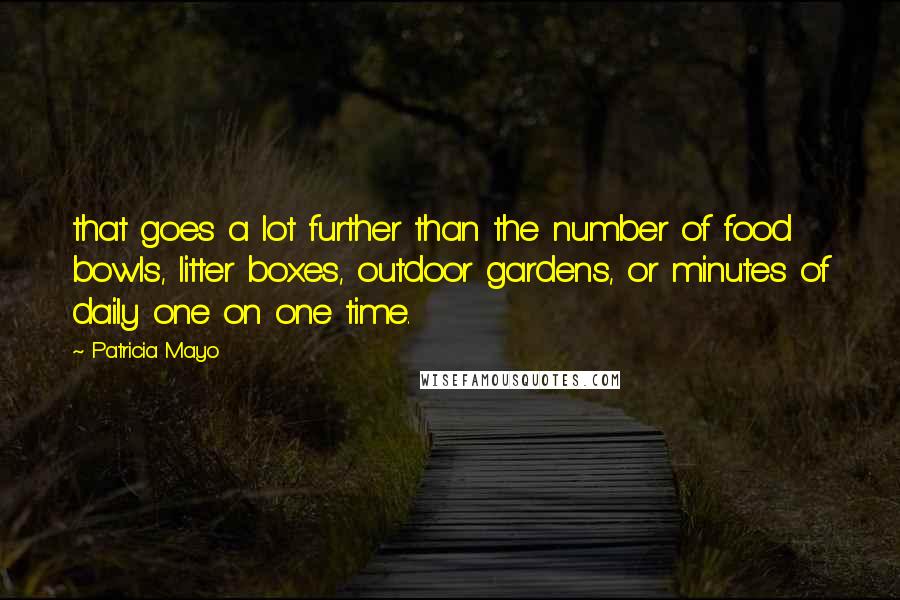 Patricia Mayo Quotes: that goes a lot further than the number of food bowls, litter boxes, outdoor gardens, or minutes of daily one on one time.