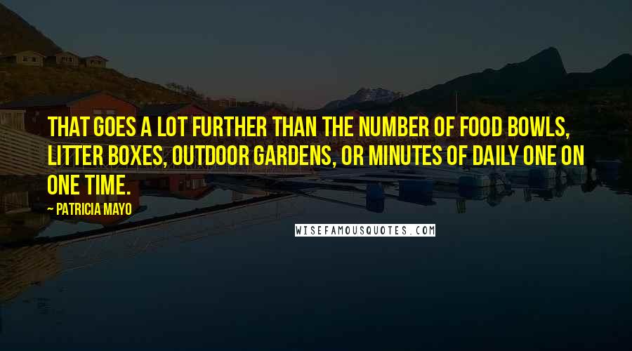 Patricia Mayo Quotes: that goes a lot further than the number of food bowls, litter boxes, outdoor gardens, or minutes of daily one on one time.