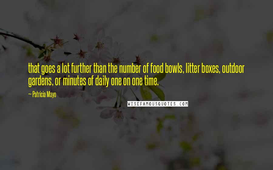 Patricia Mayo Quotes: that goes a lot further than the number of food bowls, litter boxes, outdoor gardens, or minutes of daily one on one time.