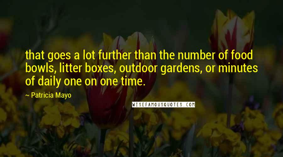 Patricia Mayo Quotes: that goes a lot further than the number of food bowls, litter boxes, outdoor gardens, or minutes of daily one on one time.