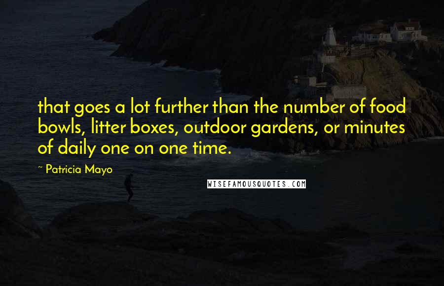 Patricia Mayo Quotes: that goes a lot further than the number of food bowls, litter boxes, outdoor gardens, or minutes of daily one on one time.