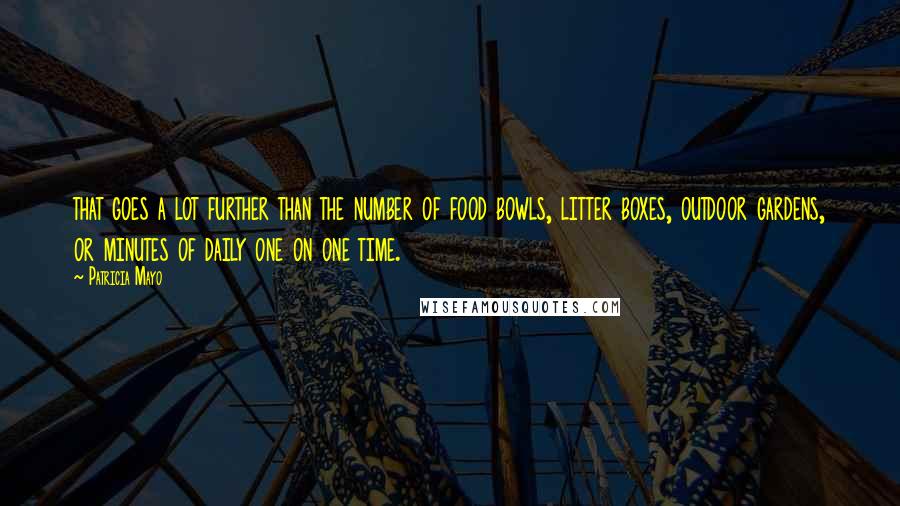 Patricia Mayo Quotes: that goes a lot further than the number of food bowls, litter boxes, outdoor gardens, or minutes of daily one on one time.