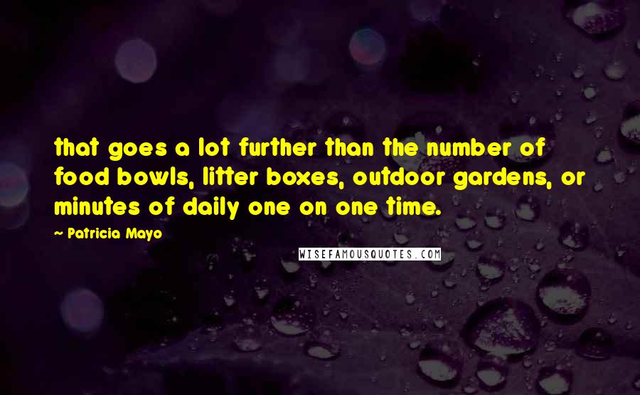 Patricia Mayo Quotes: that goes a lot further than the number of food bowls, litter boxes, outdoor gardens, or minutes of daily one on one time.