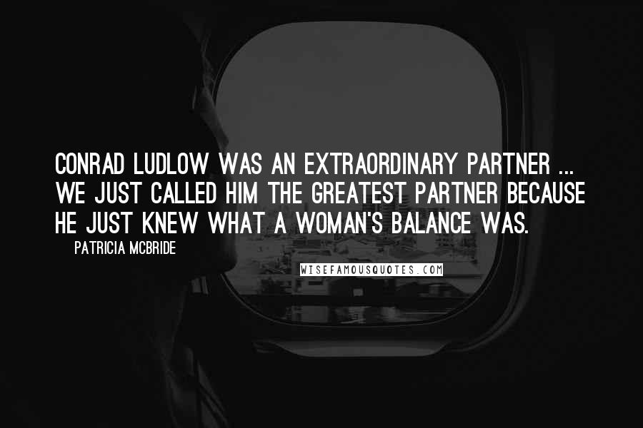 Patricia McBride Quotes: Conrad Ludlow was an extraordinary partner ... We just called him the greatest partner because he just knew what a woman's balance was.