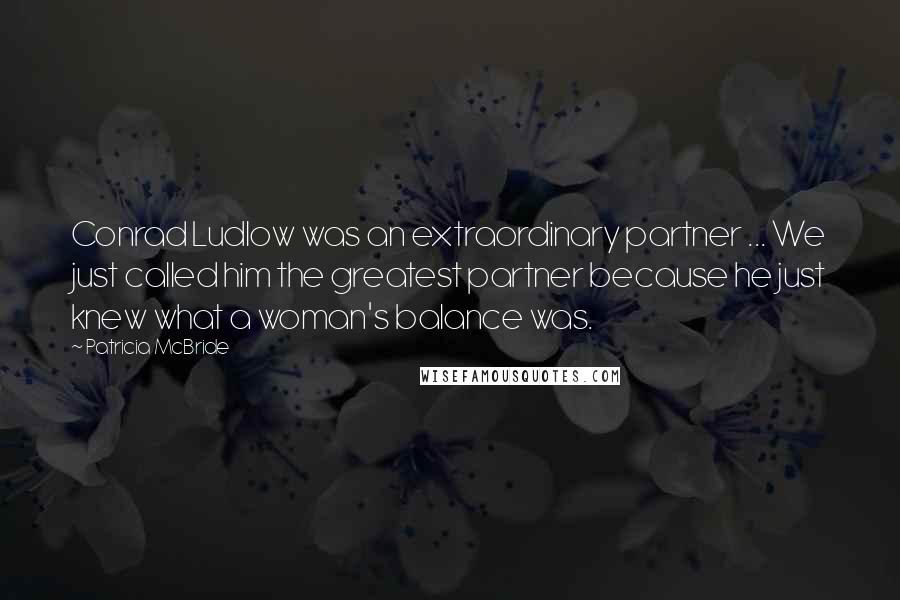 Patricia McBride Quotes: Conrad Ludlow was an extraordinary partner ... We just called him the greatest partner because he just knew what a woman's balance was.