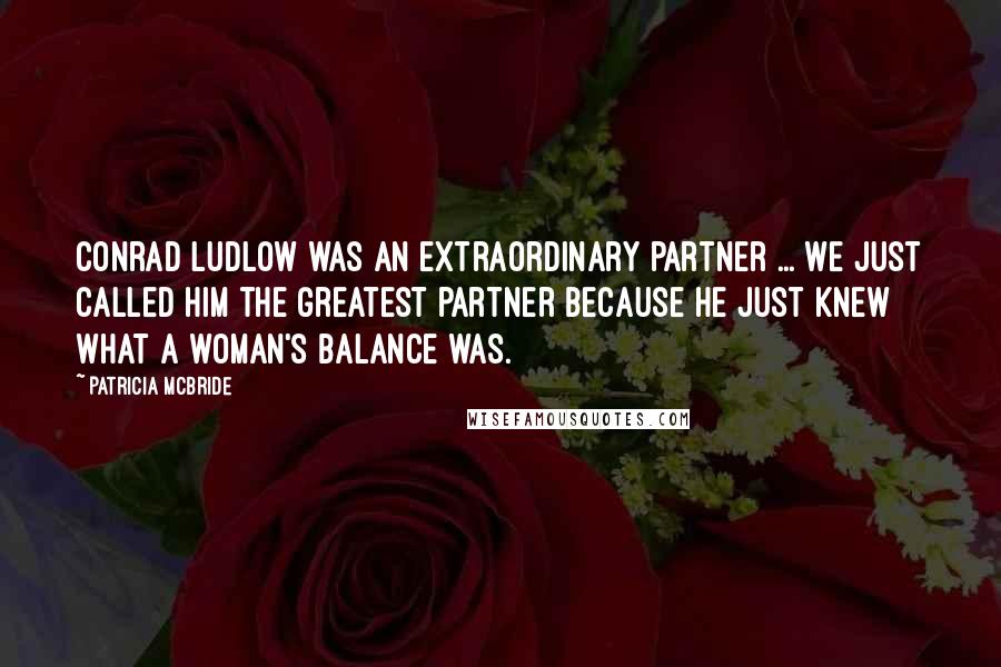 Patricia McBride Quotes: Conrad Ludlow was an extraordinary partner ... We just called him the greatest partner because he just knew what a woman's balance was.