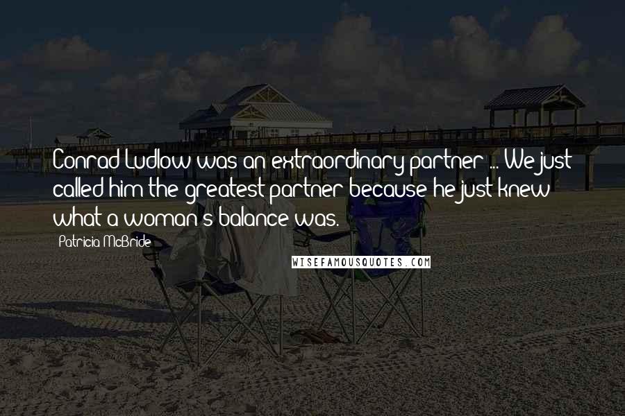 Patricia McBride Quotes: Conrad Ludlow was an extraordinary partner ... We just called him the greatest partner because he just knew what a woman's balance was.