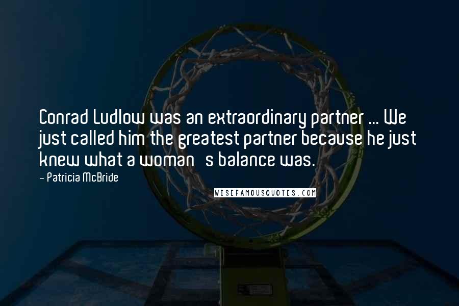 Patricia McBride Quotes: Conrad Ludlow was an extraordinary partner ... We just called him the greatest partner because he just knew what a woman's balance was.