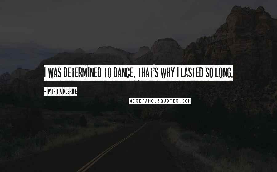 Patricia McBride Quotes: I was determined to dance. That's why I lasted so long.