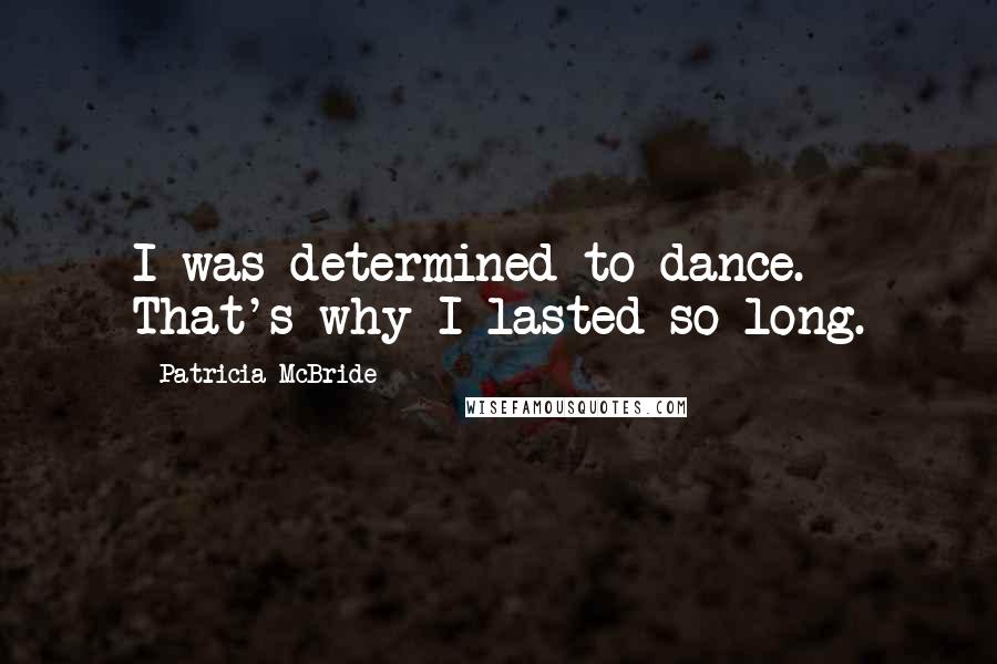 Patricia McBride Quotes: I was determined to dance. That's why I lasted so long.