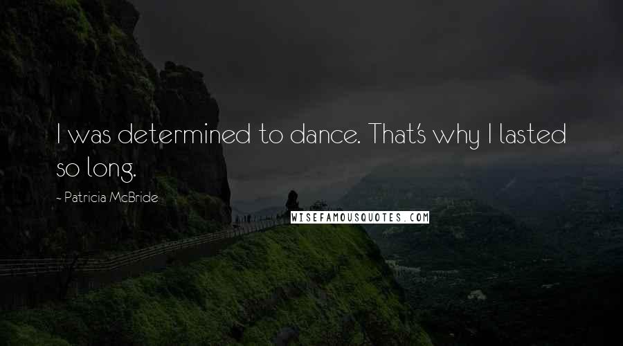 Patricia McBride Quotes: I was determined to dance. That's why I lasted so long.