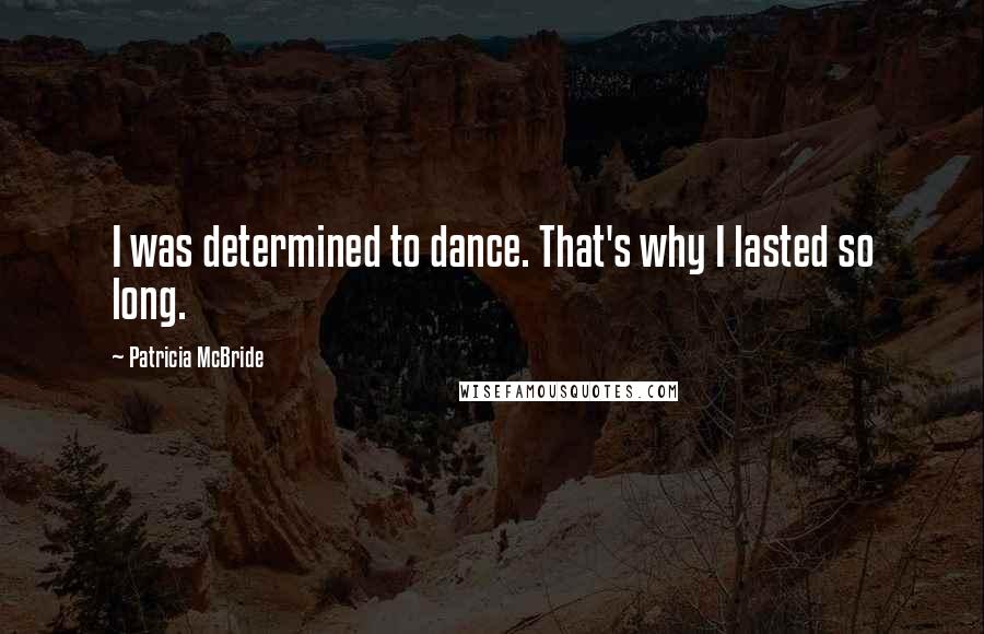 Patricia McBride Quotes: I was determined to dance. That's why I lasted so long.