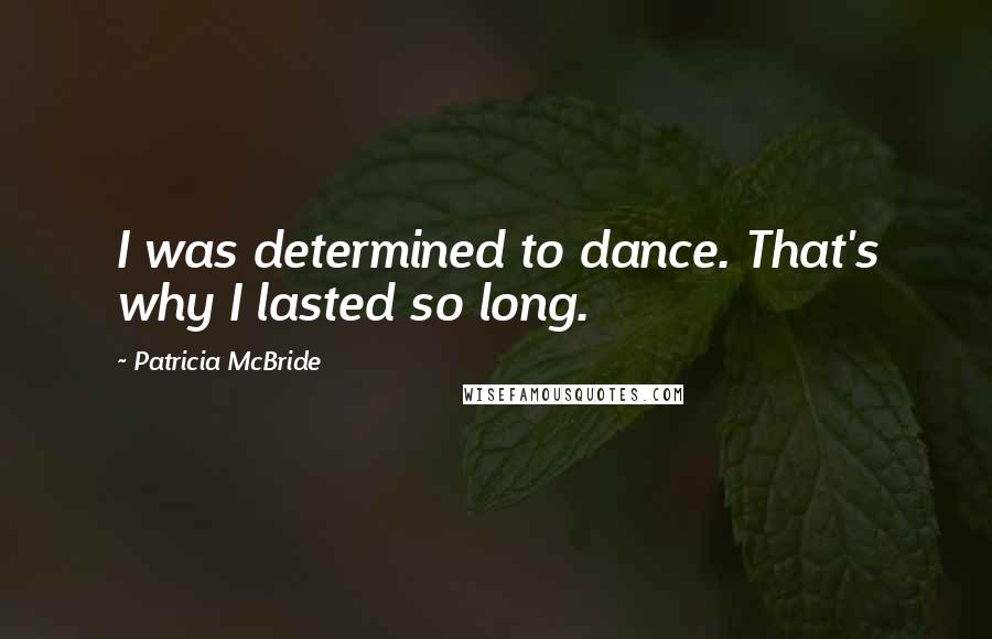 Patricia McBride Quotes: I was determined to dance. That's why I lasted so long.