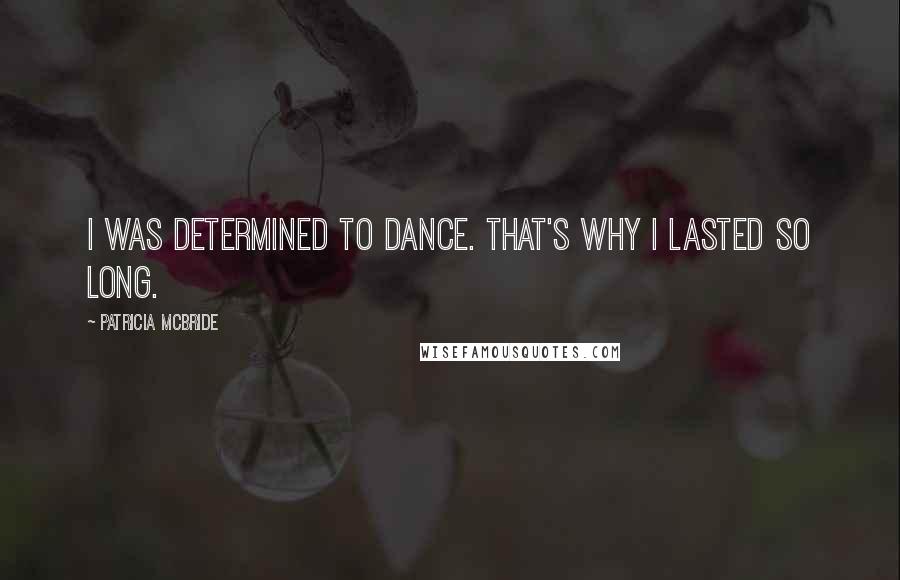 Patricia McBride Quotes: I was determined to dance. That's why I lasted so long.