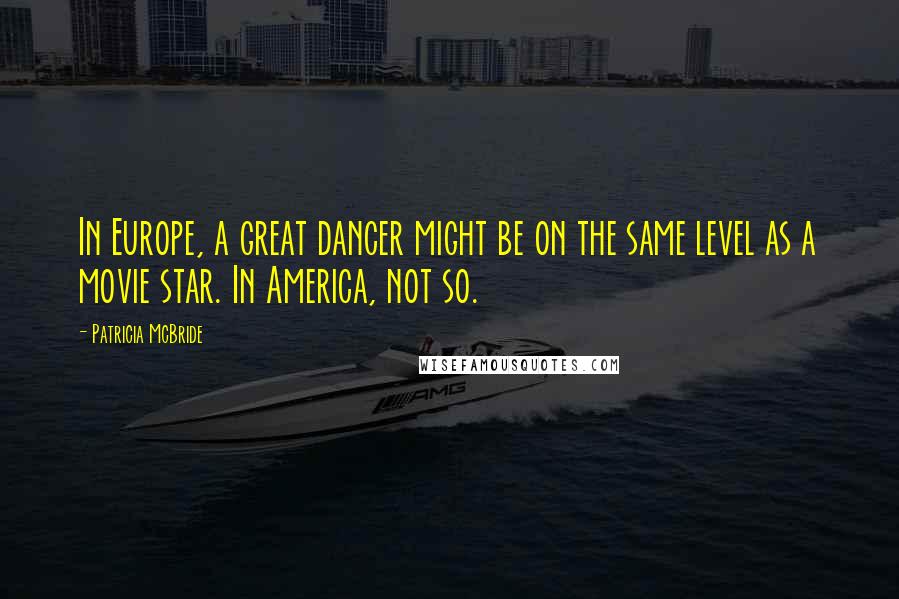 Patricia McBride Quotes: In Europe, a great dancer might be on the same level as a movie star. In America, not so.