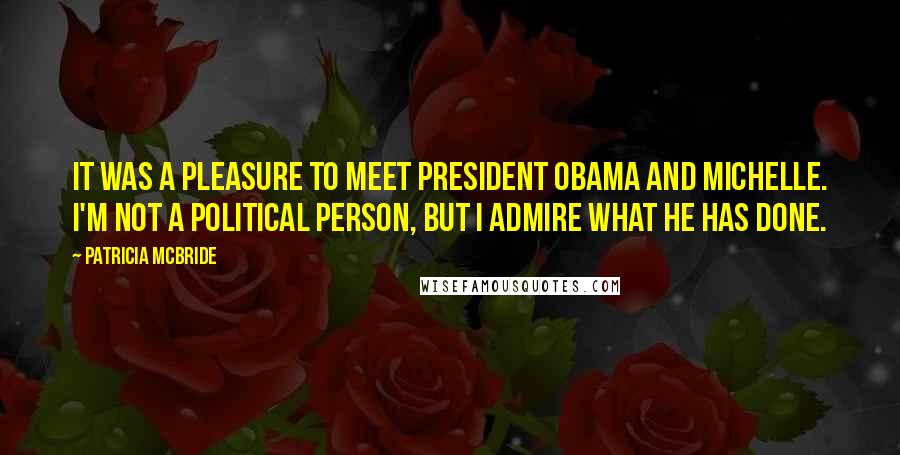Patricia McBride Quotes: It was a pleasure to meet President Obama and Michelle. I'm not a political person, but I admire what he has done.