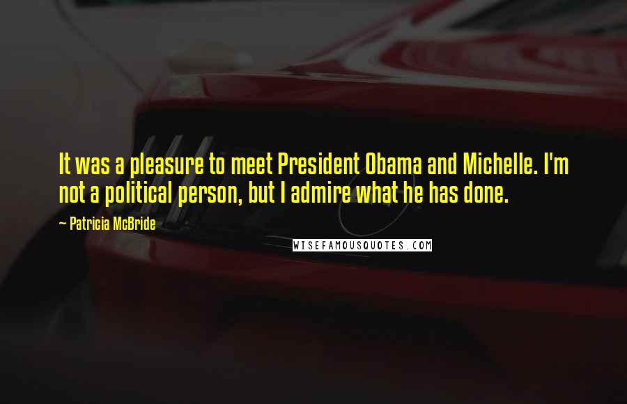 Patricia McBride Quotes: It was a pleasure to meet President Obama and Michelle. I'm not a political person, but I admire what he has done.