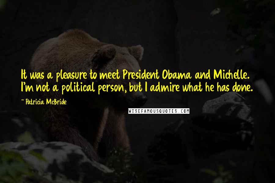 Patricia McBride Quotes: It was a pleasure to meet President Obama and Michelle. I'm not a political person, but I admire what he has done.