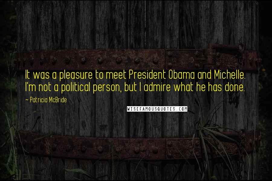 Patricia McBride Quotes: It was a pleasure to meet President Obama and Michelle. I'm not a political person, but I admire what he has done.