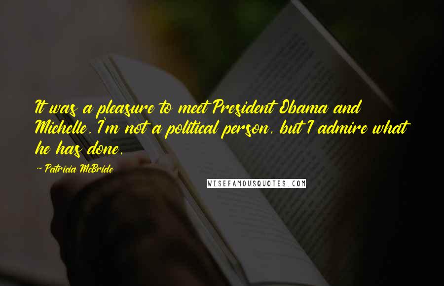 Patricia McBride Quotes: It was a pleasure to meet President Obama and Michelle. I'm not a political person, but I admire what he has done.