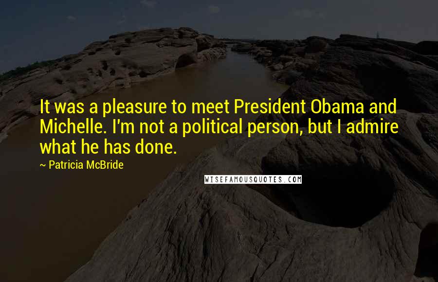 Patricia McBride Quotes: It was a pleasure to meet President Obama and Michelle. I'm not a political person, but I admire what he has done.