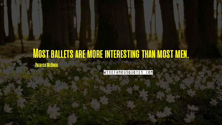 Patricia McBride Quotes: Most ballets are more interesting than most men.