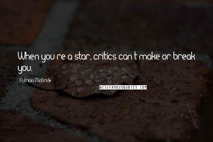 Patricia McBride Quotes: When you're a star, critics can't make or break you.