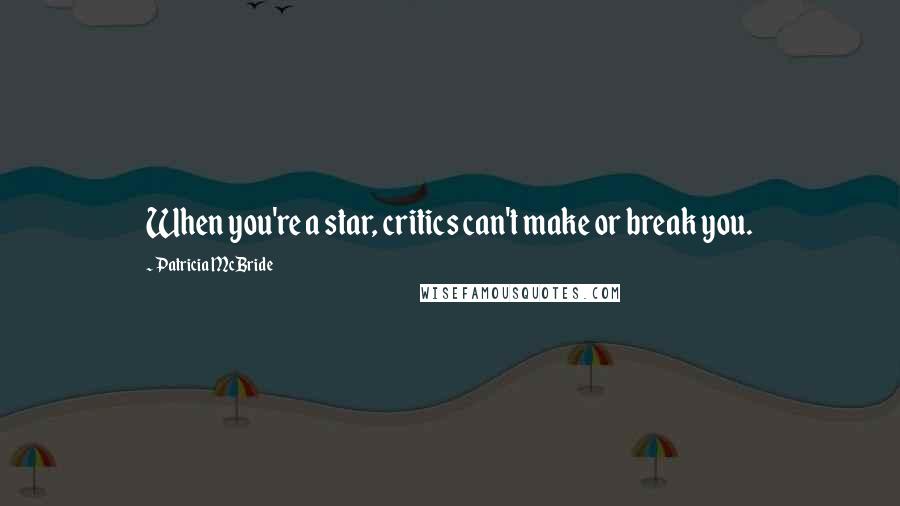 Patricia McBride Quotes: When you're a star, critics can't make or break you.