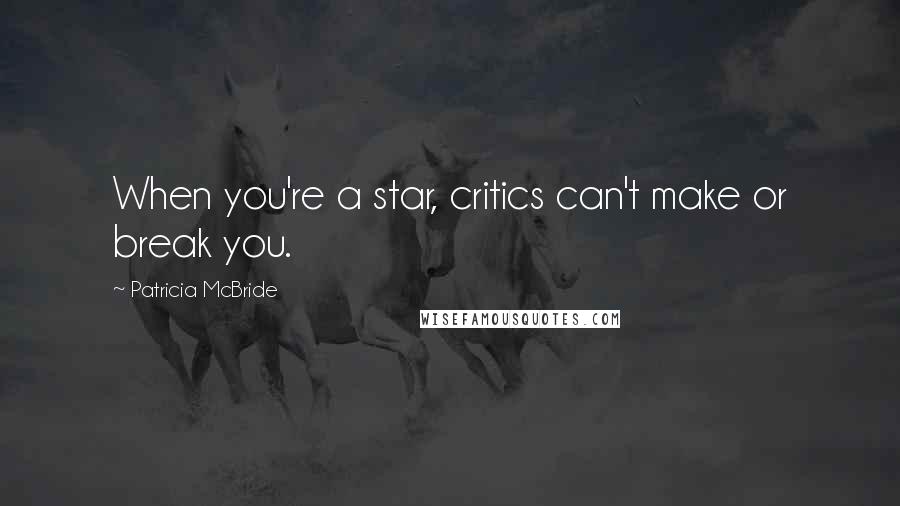 Patricia McBride Quotes: When you're a star, critics can't make or break you.