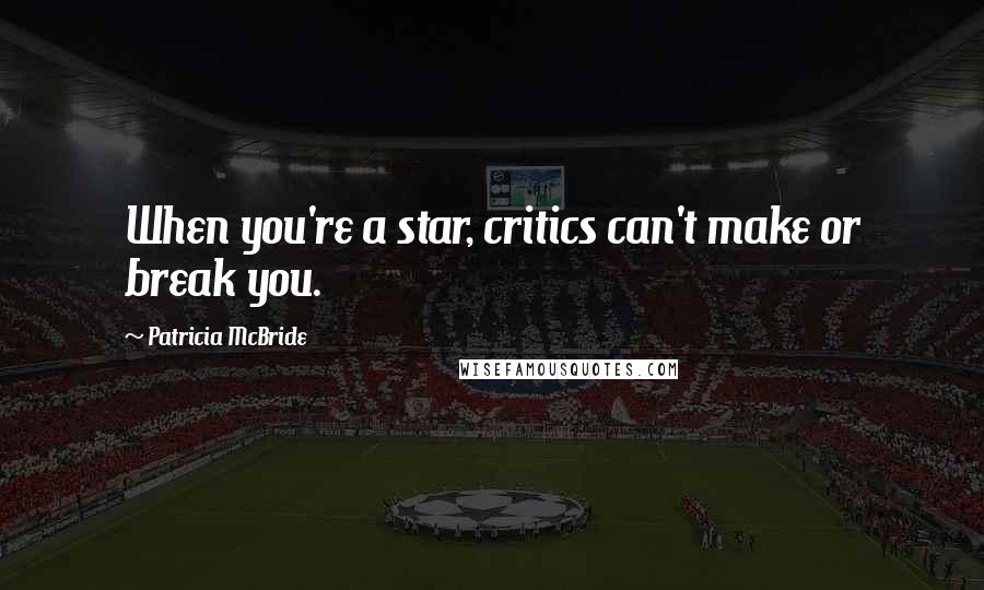 Patricia McBride Quotes: When you're a star, critics can't make or break you.