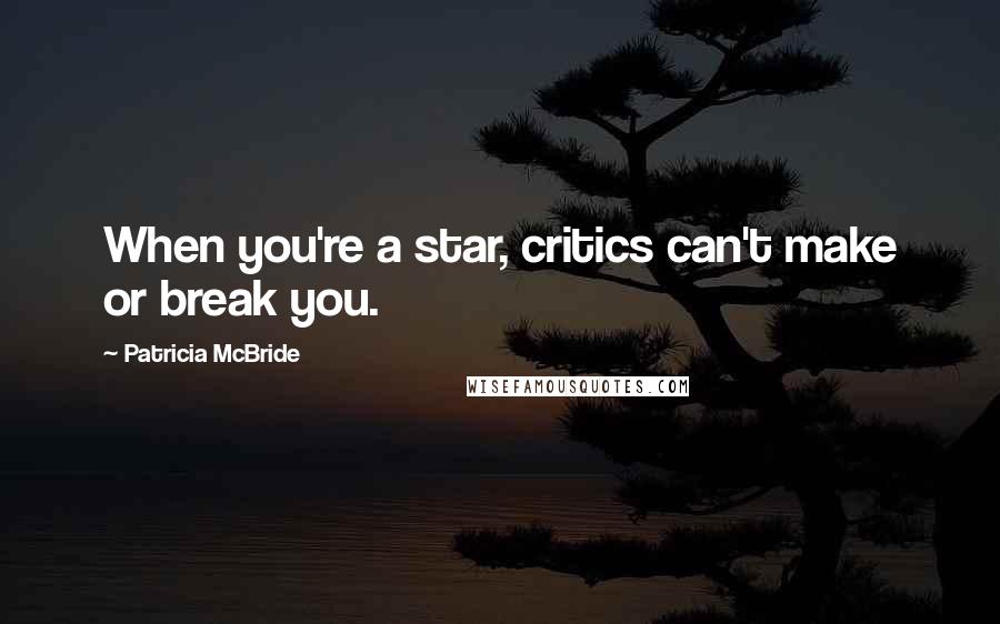 Patricia McBride Quotes: When you're a star, critics can't make or break you.