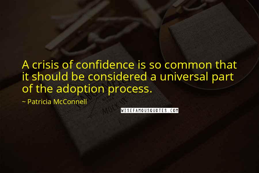 Patricia McConnell Quotes: A crisis of confidence is so common that it should be considered a universal part of the adoption process.
