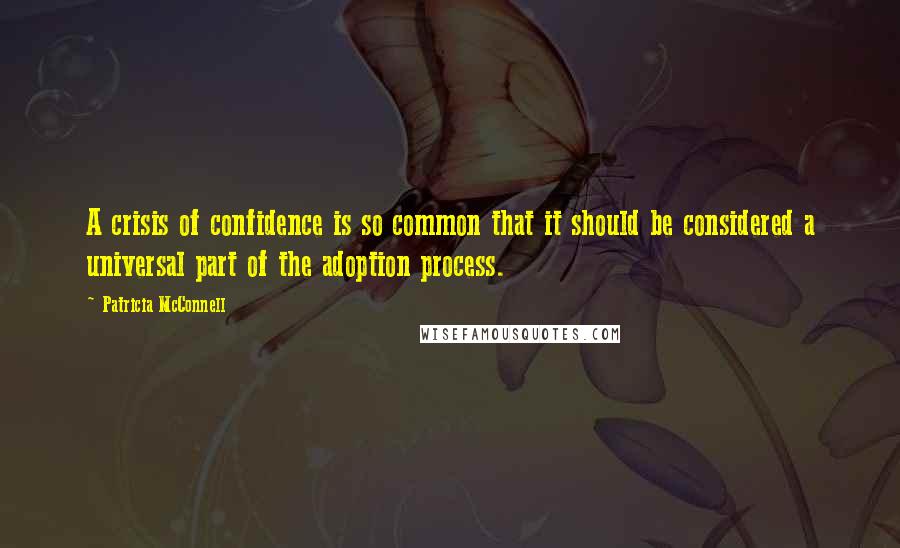 Patricia McConnell Quotes: A crisis of confidence is so common that it should be considered a universal part of the adoption process.