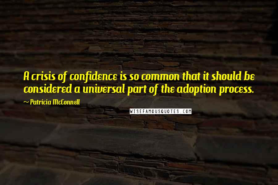 Patricia McConnell Quotes: A crisis of confidence is so common that it should be considered a universal part of the adoption process.