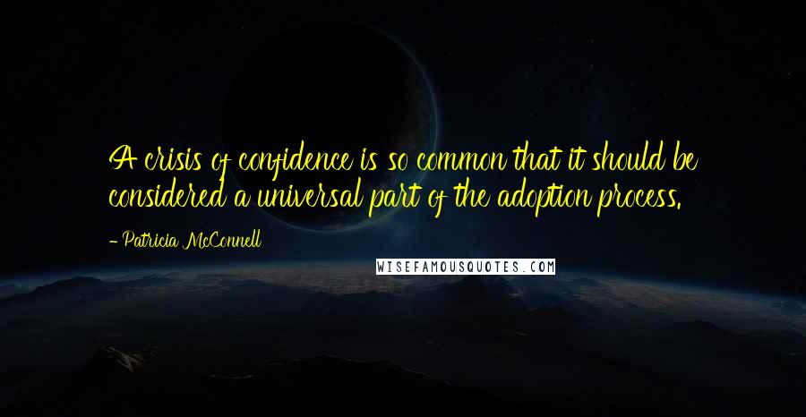 Patricia McConnell Quotes: A crisis of confidence is so common that it should be considered a universal part of the adoption process.