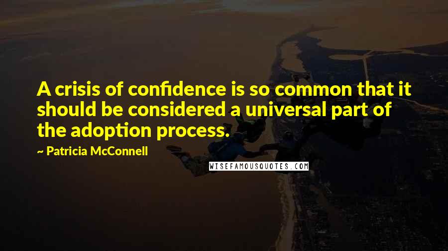 Patricia McConnell Quotes: A crisis of confidence is so common that it should be considered a universal part of the adoption process.
