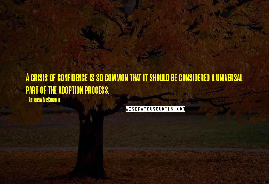 Patricia McConnell Quotes: A crisis of confidence is so common that it should be considered a universal part of the adoption process.