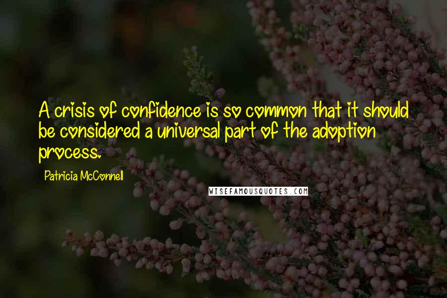 Patricia McConnell Quotes: A crisis of confidence is so common that it should be considered a universal part of the adoption process.