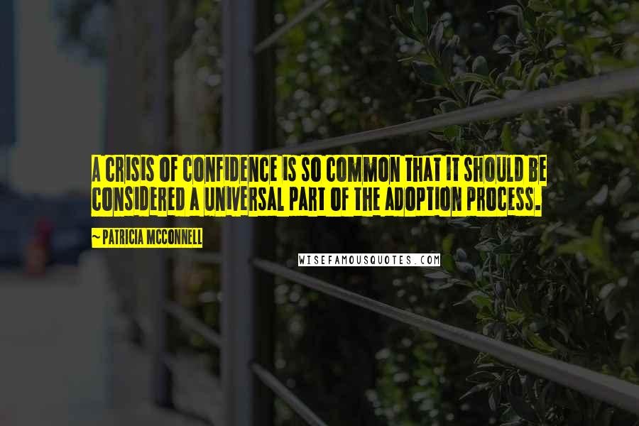 Patricia McConnell Quotes: A crisis of confidence is so common that it should be considered a universal part of the adoption process.