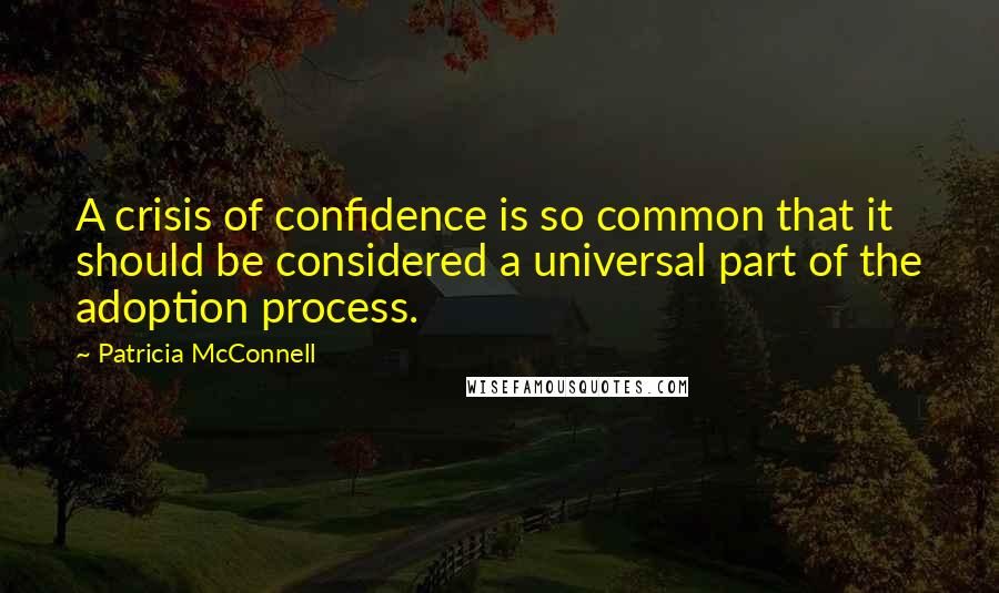 Patricia McConnell Quotes: A crisis of confidence is so common that it should be considered a universal part of the adoption process.
