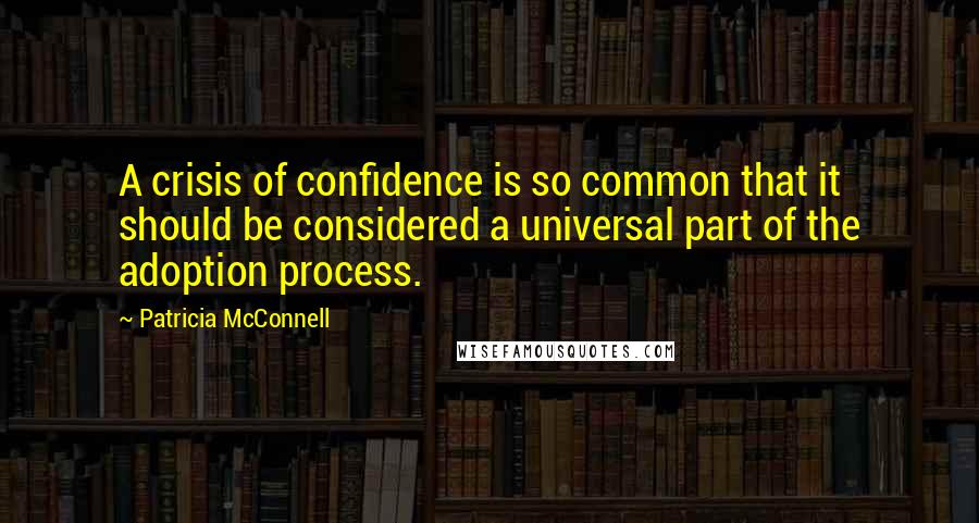 Patricia McConnell Quotes: A crisis of confidence is so common that it should be considered a universal part of the adoption process.