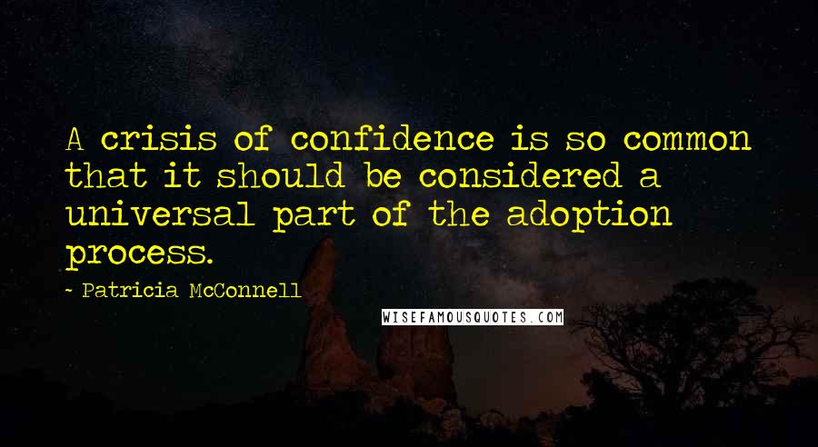 Patricia McConnell Quotes: A crisis of confidence is so common that it should be considered a universal part of the adoption process.