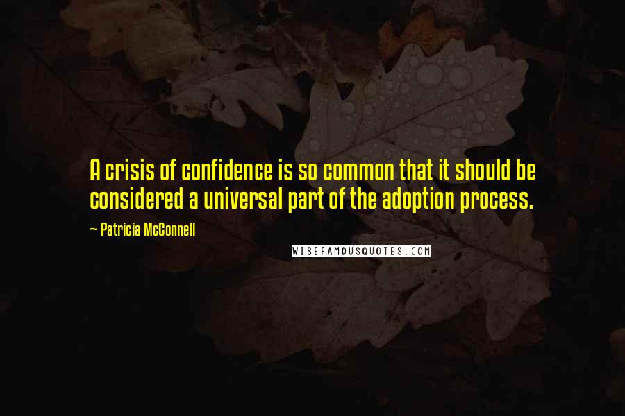 Patricia McConnell Quotes: A crisis of confidence is so common that it should be considered a universal part of the adoption process.
